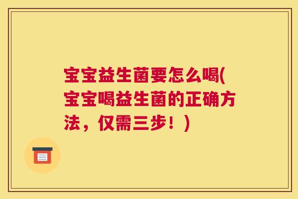 宝宝益生菌要怎么喝(宝宝喝益生菌的正确方法，仅需三步！)