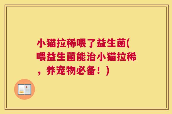 小猫拉稀喂了益生菌(喂益生菌能治小猫拉稀，养宠物必备！)