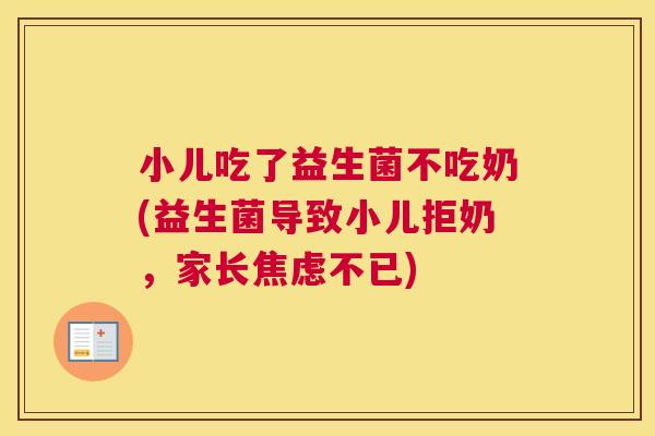 小儿吃了益生菌不吃奶(益生菌导致小儿拒奶，家长焦虑不已)