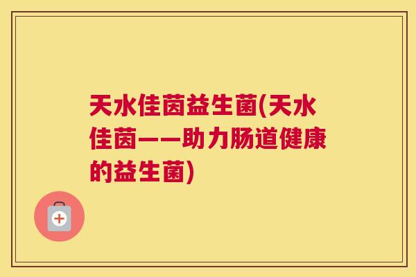 天水佳茵益生菌(天水佳茵——助力肠道健康的益生菌)