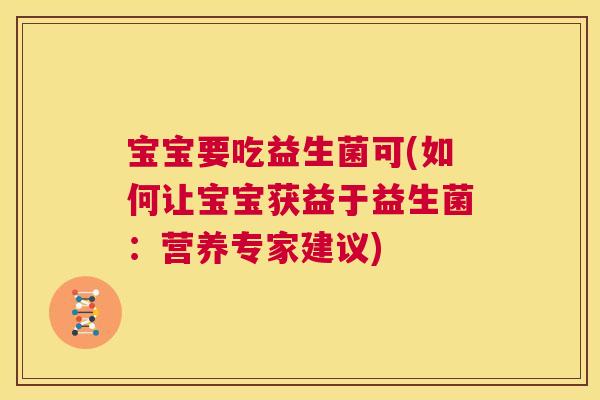 宝宝要吃益生菌可(如何让宝宝获益于益生菌：营养专家建议)