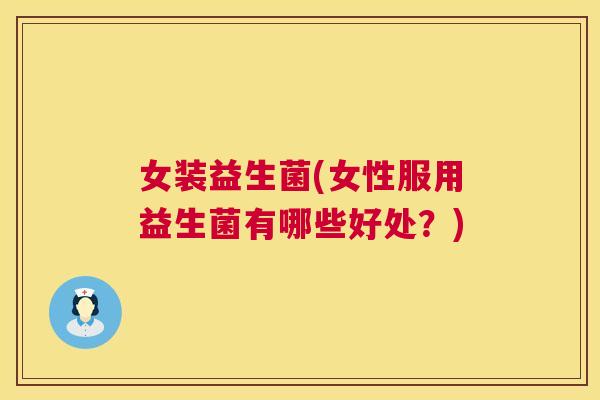 女装益生菌(女性服用益生菌有哪些好处？)
