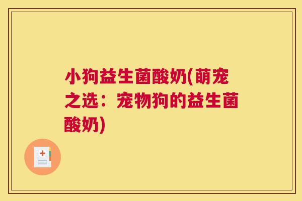 小狗益生菌酸奶(萌宠之选：宠物狗的益生菌酸奶)