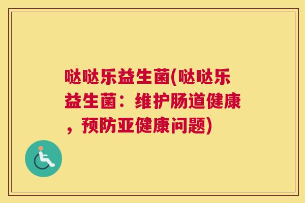 哒哒乐益生菌(哒哒乐益生菌：维护肠道健康，预防亚健康问题)