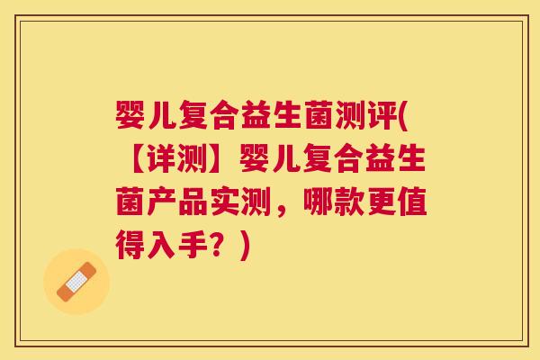 婴儿复合益生菌测评(【详测】婴儿复合益生菌产品实测，哪款更值得入手？)