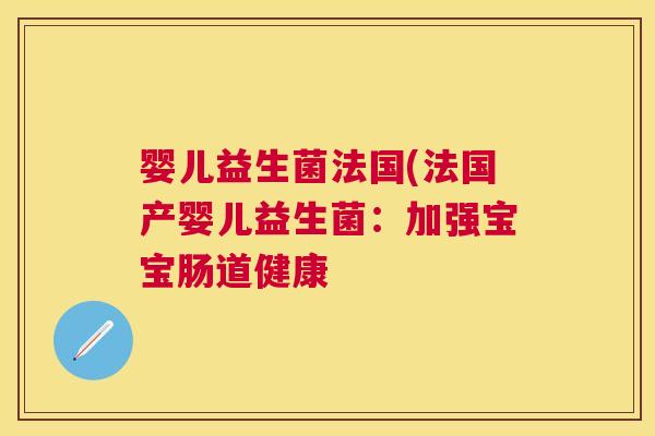 婴儿益生菌法国(法国产婴儿益生菌：加强宝宝肠道健康