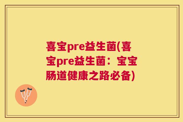 喜宝pre益生菌(喜宝pre益生菌：宝宝肠道健康之路必备)