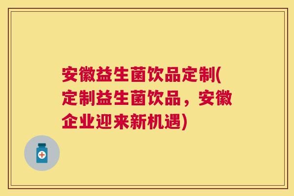 安徽益生菌饮品定制(定制益生菌饮品，安徽企业迎来新机遇)