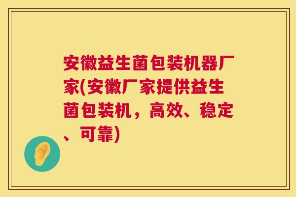 安徽益生菌包装机器厂家(安徽厂家提供益生菌包装机，高效、稳定、可靠)
