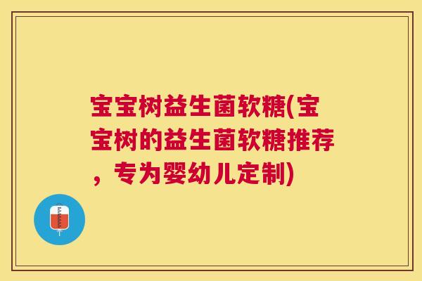 宝宝树益生菌软糖(宝宝树的益生菌软糖推荐，专为婴幼儿定制)