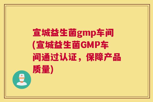 宣城益生菌gmp车间(宣城益生菌GMP车间通过认证，保障产品质量)