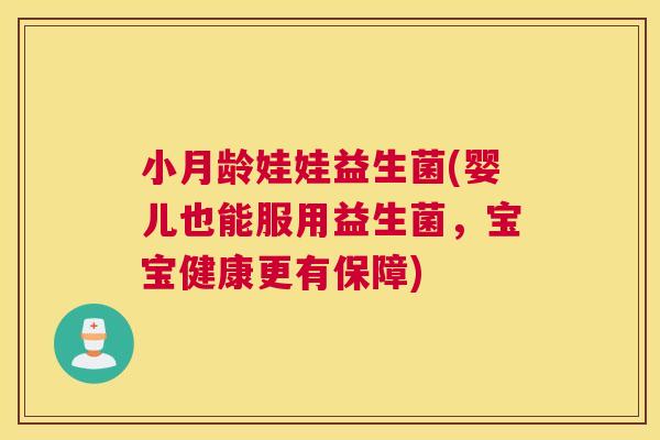 小月龄娃娃益生菌(婴儿也能服用益生菌，宝宝健康更有保障)
