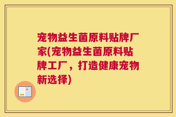 宠物益生菌原料贴牌厂家(宠物益生菌原料贴牌工厂，打造健康宠物新选择)