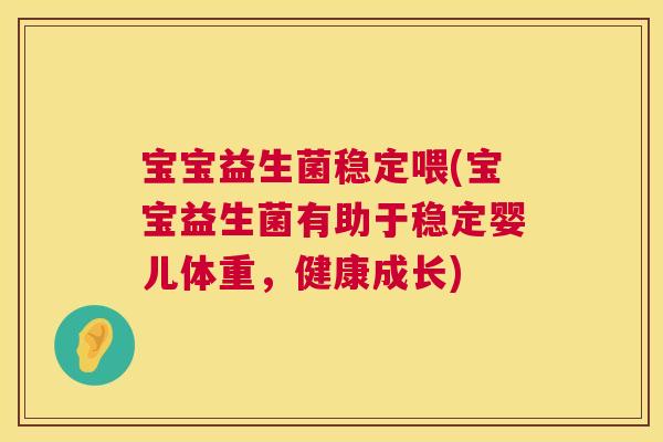 宝宝益生菌稳定喂(宝宝益生菌有助于稳定婴儿体重，健康成长)