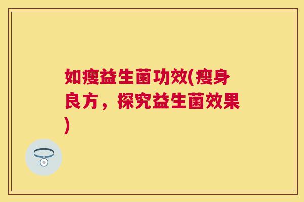 如瘦益生菌功效(瘦身良方，探究益生菌效果)