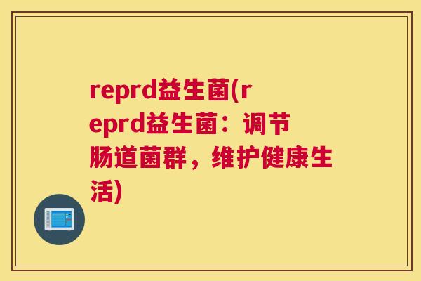 reprd益生菌(reprd益生菌：调节肠道菌群，维护健康生活)