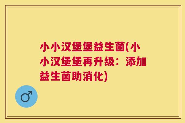小小汉堡堡益生菌(小小汉堡堡再升级：添加益生菌助消化)