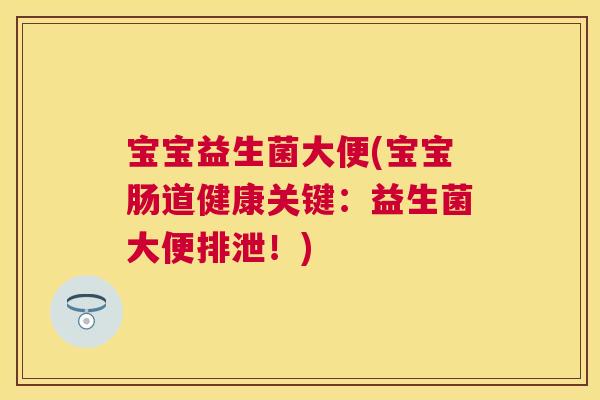 宝宝益生菌大便(宝宝肠道健康关键：益生菌大便排泄！)