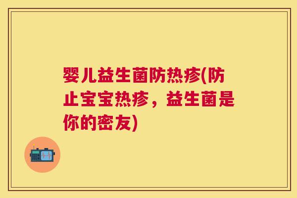 婴儿益生菌防热疹(防止宝宝热疹，益生菌是你的密友)