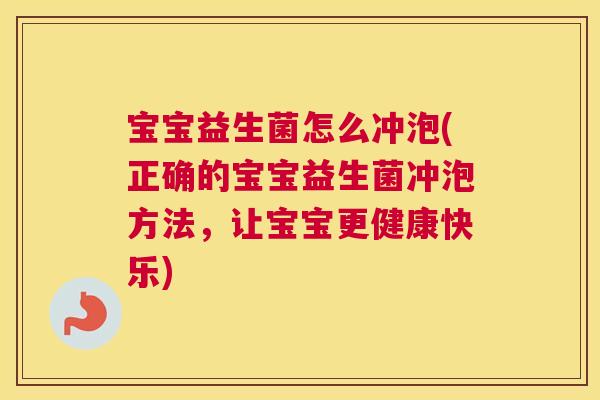 宝宝益生菌怎么冲泡(正确的宝宝益生菌冲泡方法，让宝宝更健康快乐)