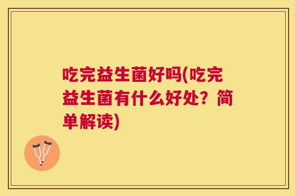 吃完益生菌好吗(吃完益生菌有什么好处？简单解读)