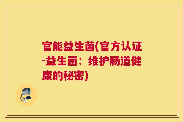 官能益生菌(官方认证-益生菌：维护肠道健康的秘密)