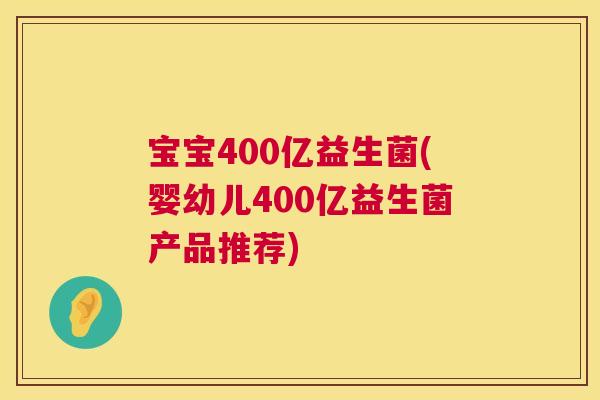 宝宝400亿益生菌(婴幼儿400亿益生菌产品推荐)
