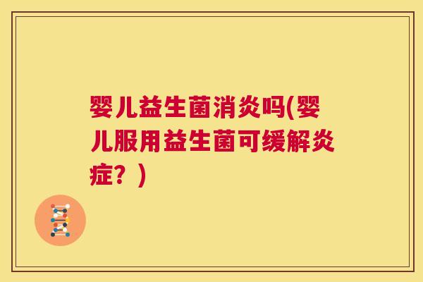 婴儿益生菌消炎吗(婴儿服用益生菌可缓解炎症？)
