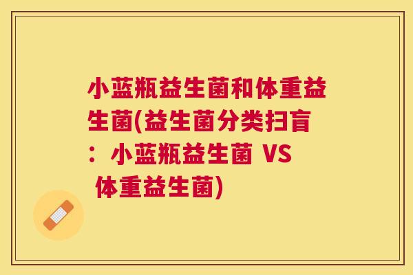 小蓝瓶益生菌和体重益生菌(益生菌分类扫盲：小蓝瓶益生菌 VS 体重益生菌)