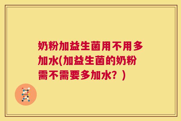 奶粉加益生菌用不用多加水(加益生菌的奶粉需不需要多加水？)