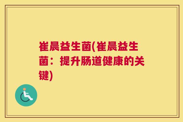 崔晨益生菌(崔晨益生菌：提升肠道健康的关键)