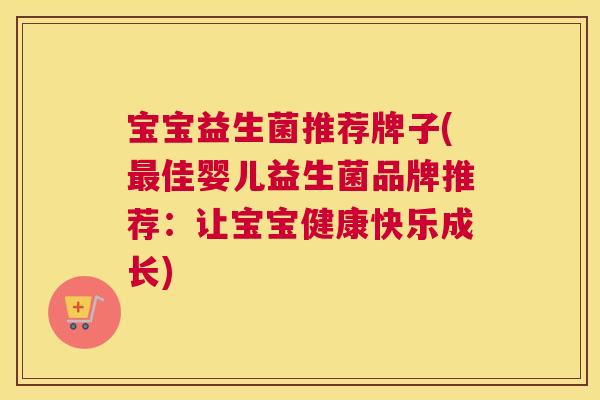 宝宝益生菌推荐牌子(最佳婴儿益生菌品牌推荐：让宝宝健康快乐成长)
