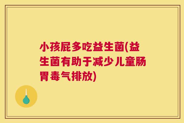 小孩屁多吃益生菌(益生菌有助于减少儿童肠胃毒气排放)