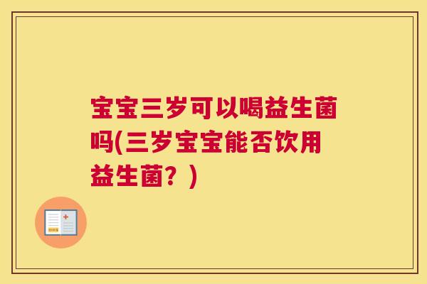 宝宝三岁可以喝益生菌吗(三岁宝宝能否饮用益生菌？)