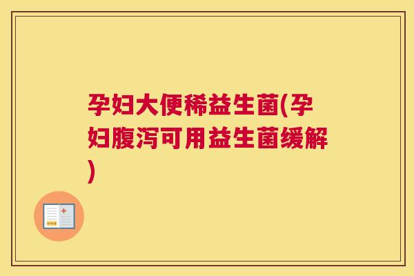 孕妇大便稀益生菌(孕妇腹泻可用益生菌缓解)