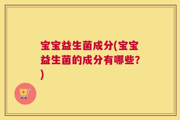 宝宝益生菌成分(宝宝益生菌的成分有哪些？)