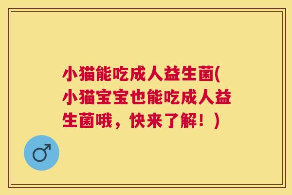小猫能吃成人益生菌(小猫宝宝也能吃成人益生菌哦，快来了解！)