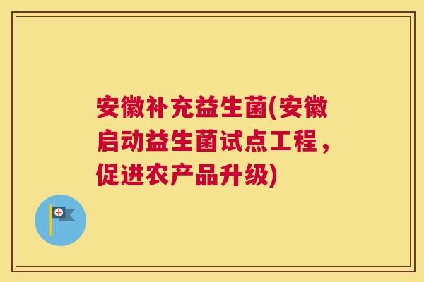 安徽补充益生菌(安徽启动益生菌试点工程，促进农产品升级)