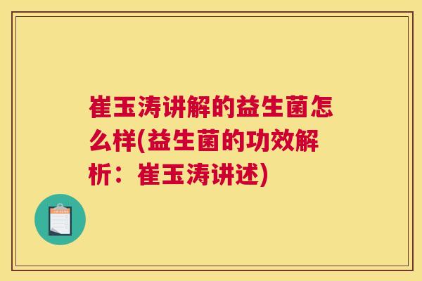 崔玉涛讲解的益生菌怎么样(益生菌的功效解析：崔玉涛讲述)