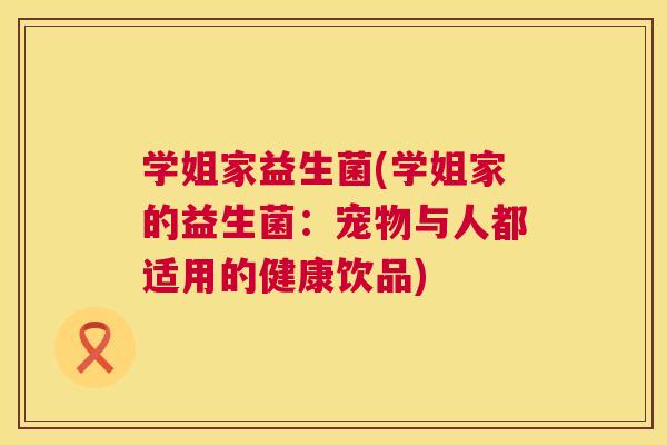 学姐家益生菌(学姐家的益生菌：宠物与人都适用的健康饮品)