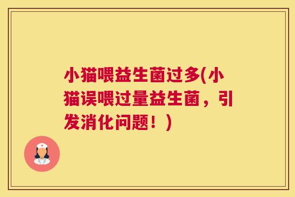 小猫喂益生菌过多(小猫误喂过量益生菌，引发消化问题！)