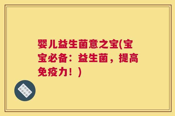 婴儿益生菌意之宝(宝宝必备：益生菌，提高免疫力！)