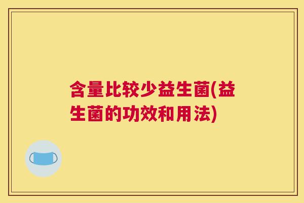 含量比较少益生菌(益生菌的功效和用法)