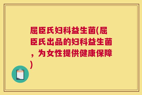 屈臣氏妇科益生菌(屈臣氏出品的妇科益生菌，为女性提供健康保障)