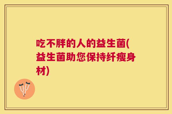 吃不胖的人的益生菌(益生菌助您保持纤瘦身材)