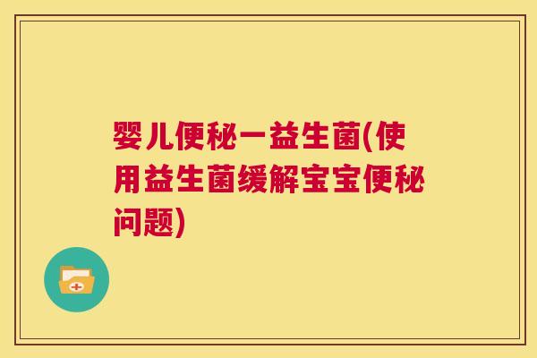 婴儿便秘一益生菌(使用益生菌缓解宝宝便秘问题)