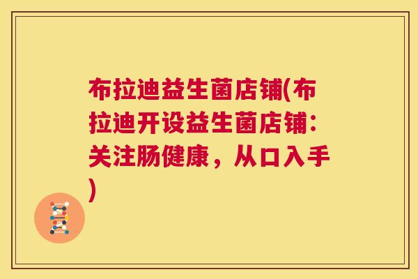 布拉迪益生菌店铺(布拉迪开设益生菌店铺：关注肠健康，从口入手)