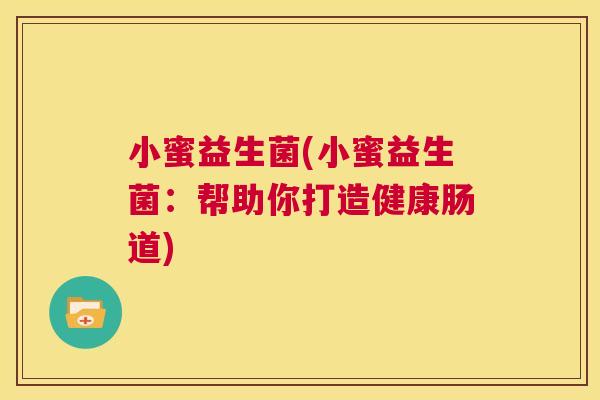 小蜜益生菌(小蜜益生菌：帮助你打造健康肠道)