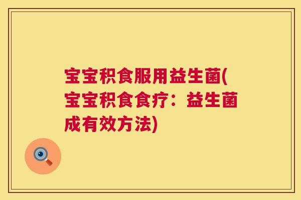 宝宝积食服用益生菌(宝宝积食食疗：益生菌成有效方法)
