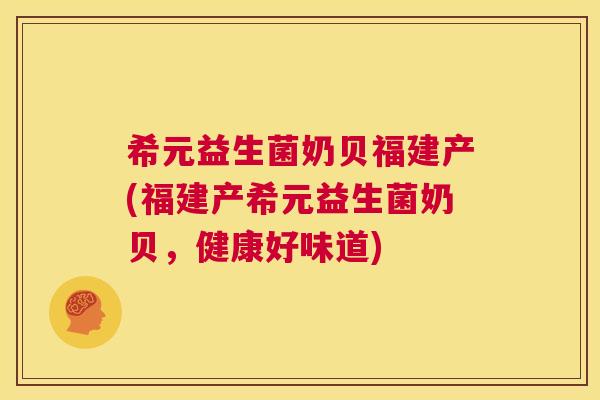 希元益生菌奶贝福建产(福建产希元益生菌奶贝，健康好味道)